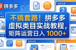 （17869期）不搞套路！拼多多虚拟类目实战教程，矩阵运营日入 1000+