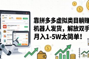 （17797期）靠拼多多虚拟类目躺赚，机器人发货，解放双手，月入 1‑5W 太简单！