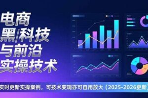 （17179期）电商黑科技与前沿实操技术：实时更新实操案例，可技术变现亦可自用放大（2026更新）