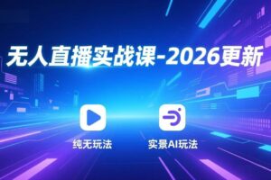 （17158期）无人直播实战课-2026更新：纯无玩法、实景AI、真人玩法、绿幕玩法、真转无玩法、麒麟臂摇手等